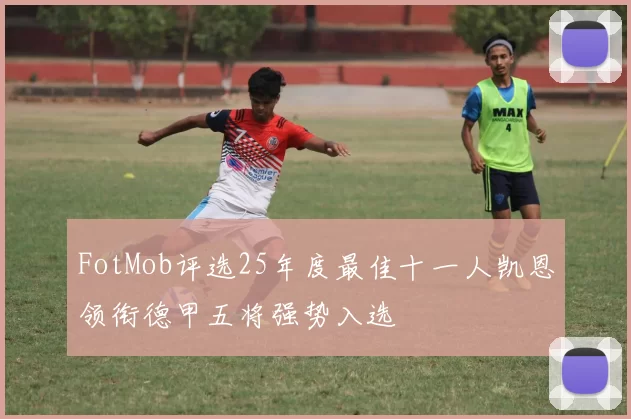 FotMob评选25年度最佳十一人凯恩领衔德甲五将强势入选